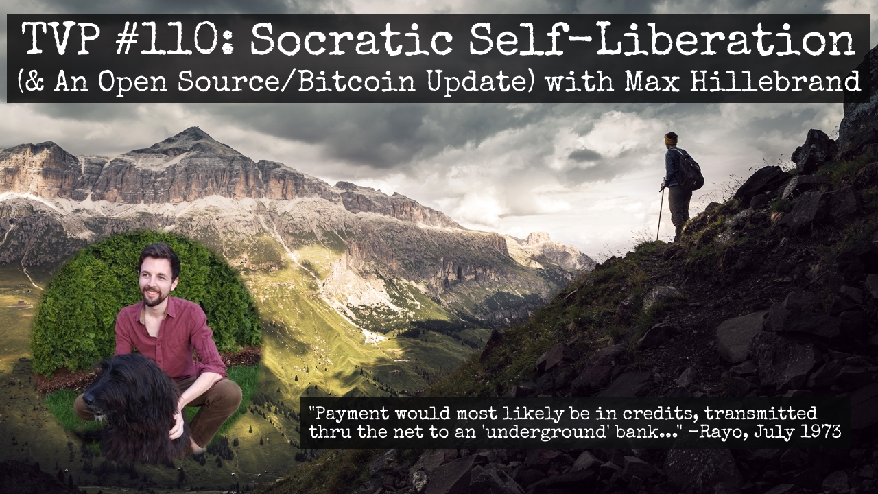 TVP #110: Socratic Self-Liberation (& An Open Source/Bitcoin Update) w/ Max Hillebrand