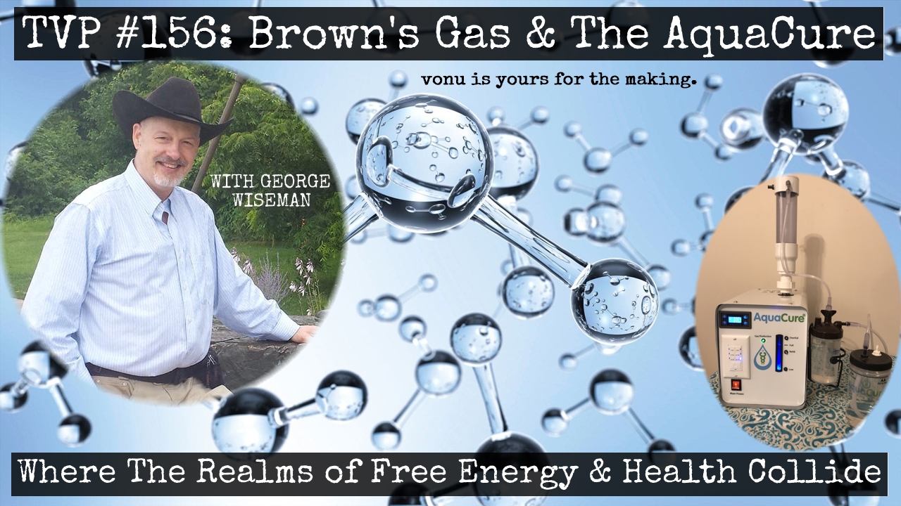 TVP #156: [Brown’s Gas & The AquaCure] Where The Realms of Free Energy & Health Collide (with George Wiseman)