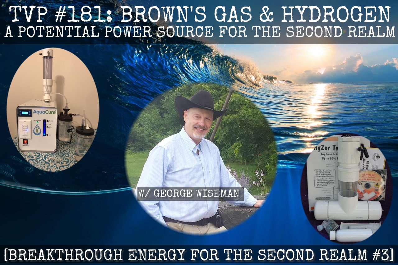 TVP #181: Brown’s Gas/Hydrogen: A Potential Power Source for the Second Realm with George Wiseman (Breakthrough Energy for the Second Realm #3)
