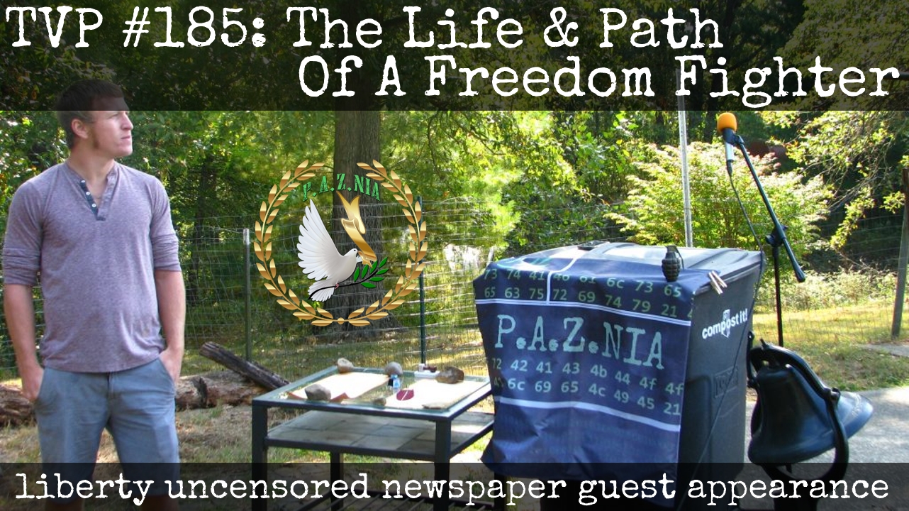 TVP #185: The Life & Path of a Freedom Fighter (Liberty Uncensored Newspaper Guest Appearance)