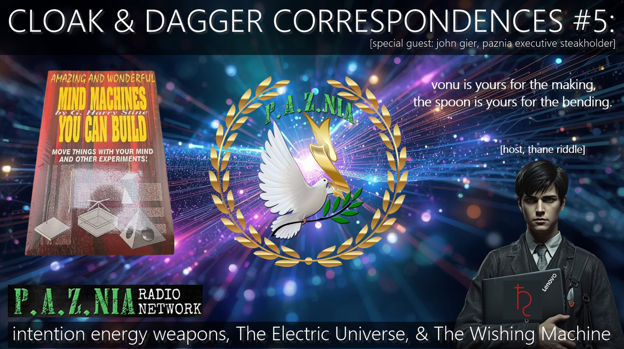 Cloak & Dagger Correspondences #5: Intention Energy Weapons, The Electric Universe, & The Wishing Machine with P.A.Z.NIA Executive STEAKholder/Evil Wizard John Gier